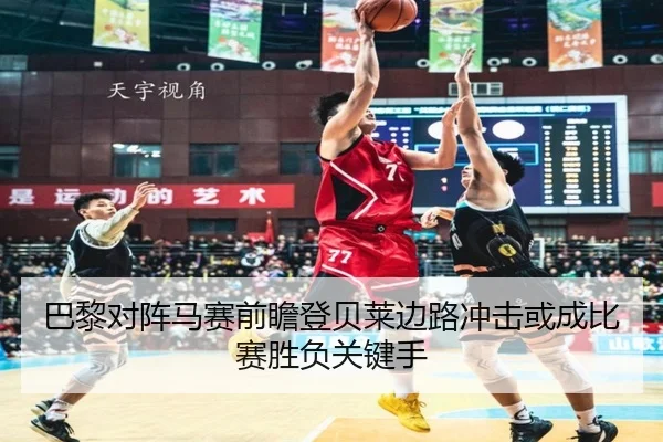 巴黎对阵马赛前瞻登贝莱边路冲击或成比赛胜负关键手