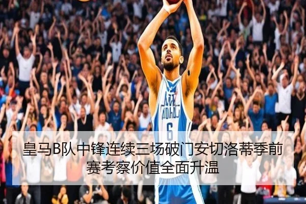 皇马B队中锋连续三场破门安切洛蒂季前赛考察价值全面升温