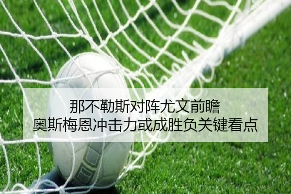 那不勒斯对阵尤文前瞻 奥斯梅恩冲击力或成胜负关键看点